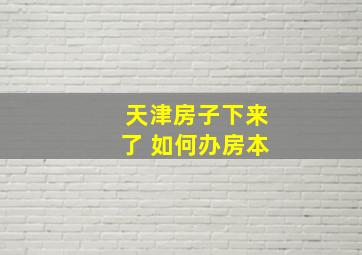 天津房子下来了 如何办房本